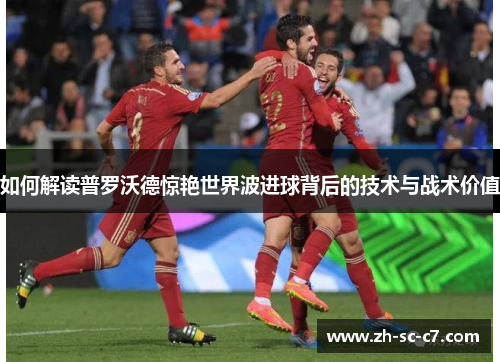 如何解读普罗沃德惊艳世界波进球背后的技术与战术价值
