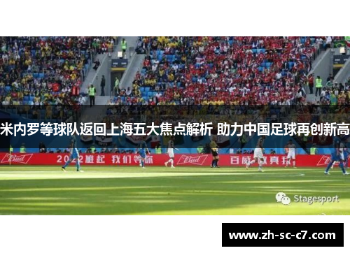 米内罗等球队返回上海五大焦点解析 助力中国足球再创新高