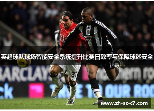 英超球队球场智能安全系统提升比赛日效率与保障球迷安全