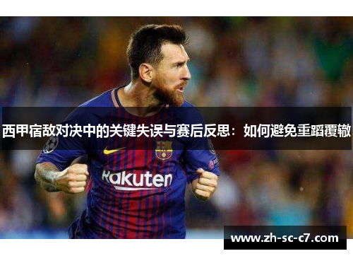 西甲宿敌对决中的关键失误与赛后反思：如何避免重蹈覆辙
