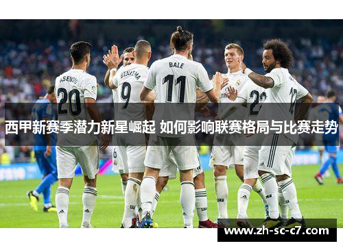 西甲新赛季潜力新星崛起 如何影响联赛格局与比赛走势