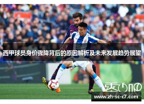 西甲球员身价骤降背后的原因解析及未来发展趋势展望