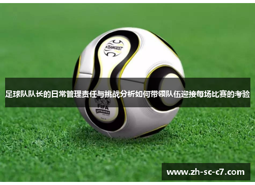 足球队队长的日常管理责任与挑战分析如何带领队伍迎接每场比赛的考验