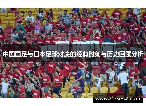 中国国足与日本足球对决的经典时刻与历史回顾分析