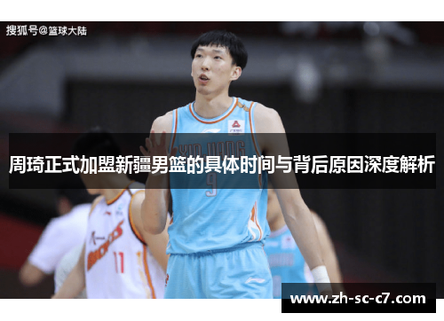 周琦正式加盟新疆男篮的具体时间与背后原因深度解析