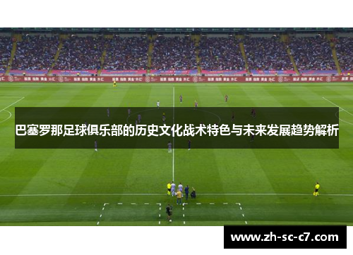 巴塞罗那足球俱乐部的历史文化战术特色与未来发展趋势解析