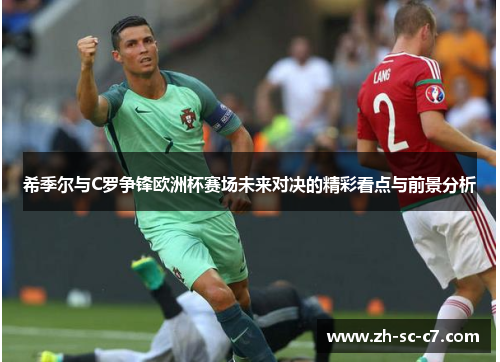 希季尔与C罗争锋欧洲杯赛场未来对决的精彩看点与前景分析