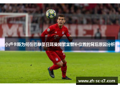 小卢卡斯为何在巴黎圣日耳曼频繁坐替补位置的背后原因分析