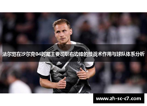 法尔范在沙尔克04时期主要司职右边锋的技战术作用与球队体系分析