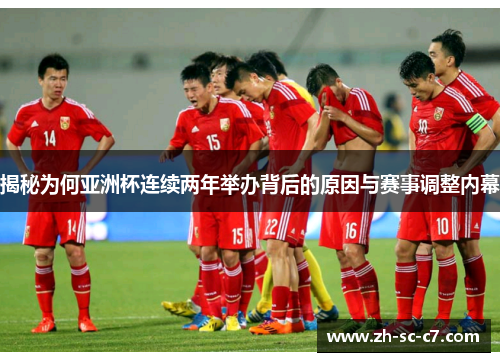 揭秘为何亚洲杯连续两年举办背后的原因与赛事调整内幕