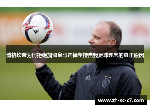 博格坎普为何拒绝加盟皇马选择坚持自我足球理念的真正原因