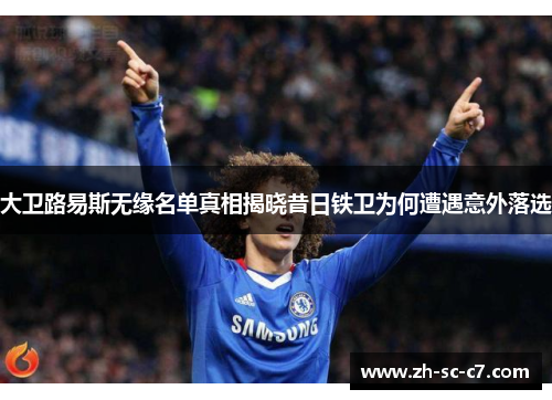 大卫路易斯无缘名单真相揭晓昔日铁卫为何遭遇意外落选