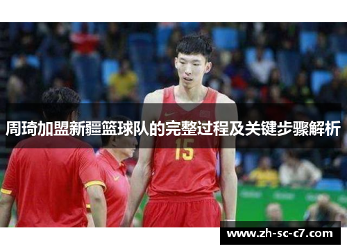 周琦加盟新疆篮球队的完整过程及关键步骤解析