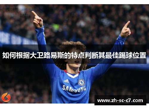 如何根据大卫路易斯的特点判断其最佳踢球位置