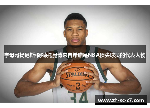 字母哥扬尼斯·阿德托昆博来自希腊是NBA顶尖球员的代表人物