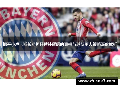 揭开小卢卡斯长期担任替补背后的真相与球队用人策略深度解析