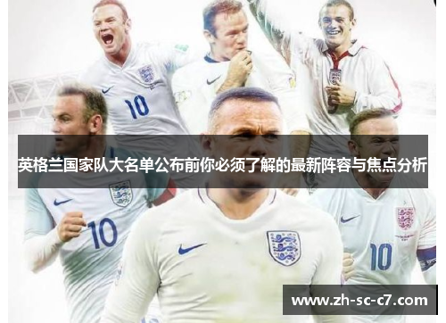 英格兰国家队大名单公布前你必须了解的最新阵容与焦点分析