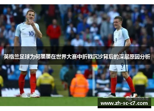 英格兰足球为何屡屡在世界大赛中折戟沉沙背后的深层原因分析