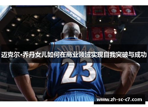 迈克尔·乔丹女儿如何在商业领域实现自我突破与成功