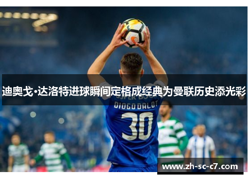 迪奥戈·达洛特进球瞬间定格成经典为曼联历史添光彩