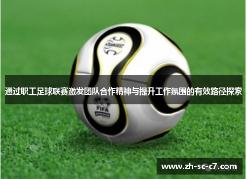 通过职工足球联赛激发团队合作精神与提升工作氛围的有效路径探索