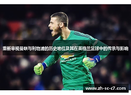 重新审视曼联与利物浦的历史地位及其在英格兰足球中的传承与影响