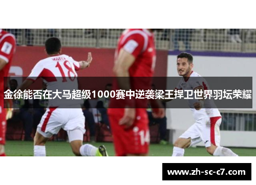 金徐能否在大马超级1000赛中逆袭梁王捍卫世界羽坛荣耀