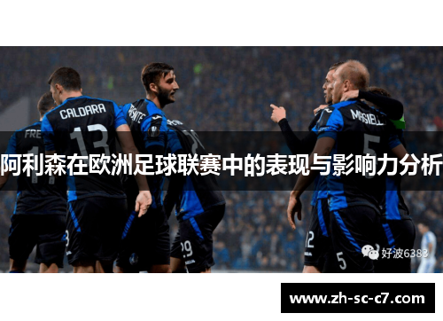 阿利森在欧洲足球联赛中的表现与影响力分析