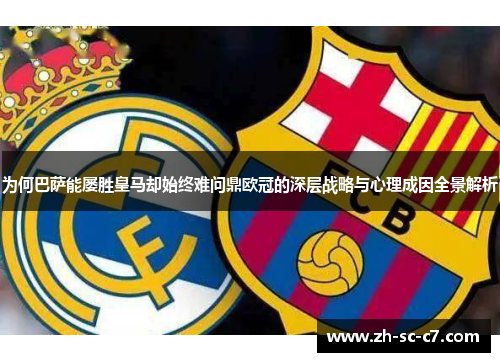 为何巴萨能屡胜皇马却始终难问鼎欧冠的深层战略与心理成因全景解析