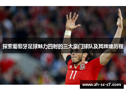 探索葡萄牙足球魅力四射的三大豪门球队及其辉煌历程 探索葡萄牙足球魅力四射的三大豪门球队及其辉煌历程