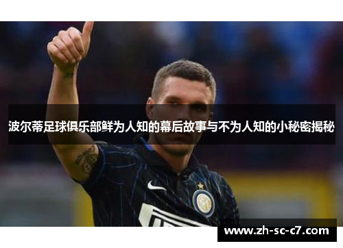 波尔蒂足球俱乐部鲜为人知的幕后故事与不为人知的小秘密揭秘