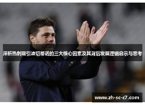 深析热刺吸引波切蒂诺的三大核心因素及其背后发展逻辑启示与思考 深析热刺吸引波切蒂诺的三大核心因素及其背后发展逻辑启示与思考