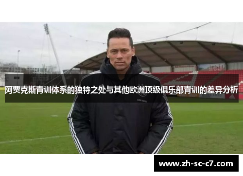 阿贾克斯青训体系的独特之处与其他欧洲顶级俱乐部青训的差异分析 阿贾克斯青训体系的独特之处与其他欧洲顶级俱乐部青训的差异分析
