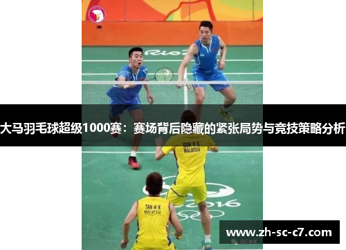 大马羽毛球超级1000赛：赛场背后隐藏的紧张局势与竞技策略分析
