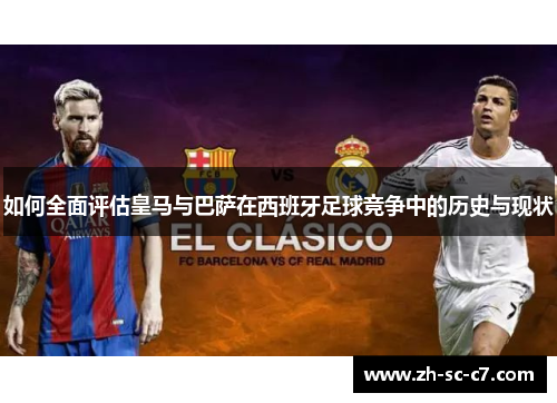 如何全面评估皇马与巴萨在西班牙足球竞争中的历史与现状