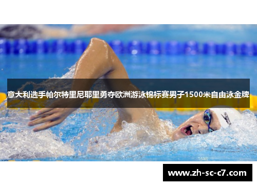 意大利选手帕尔特里尼耶里勇夺欧洲游泳锦标赛男子1500米自由泳金牌