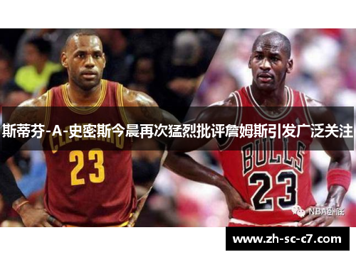 斯蒂芬-A-史密斯今晨再次猛烈批评詹姆斯引发广泛关注