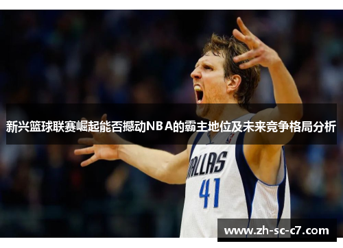 新兴篮球联赛崛起能否撼动NBA的霸主地位及未来竞争格局分析