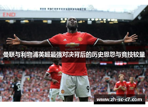 曼联与利物浦英超最强对决背后的历史恩怨与竞技较量