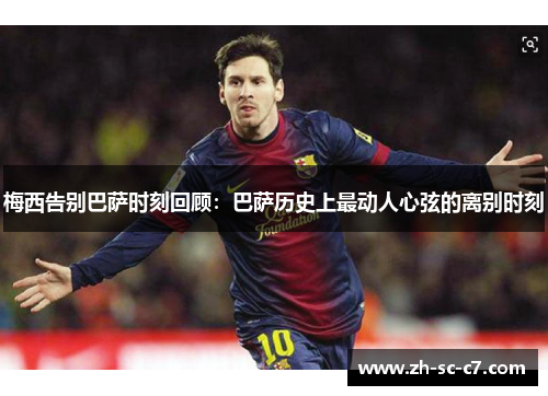 梅西告别巴萨时刻回顾：巴萨历史上最动人心弦的离别时刻