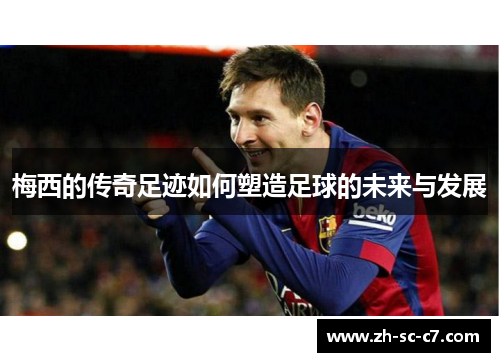 梅西的传奇足迹如何塑造足球的未来与发展
