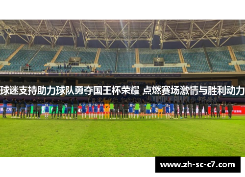 球迷支持助力球队勇夺国王杯荣耀 点燃赛场激情与胜利动力