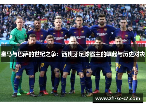 皇马与巴萨的世纪之争：西班牙足球霸主的崛起与历史对决