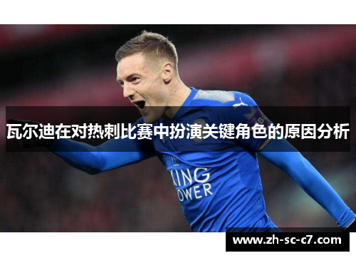 瓦尔迪在对热刺比赛中扮演关键角色的原因分析