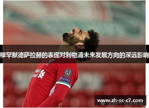 穆罕默德萨拉赫的表现对利物浦未来发展方向的深远影响