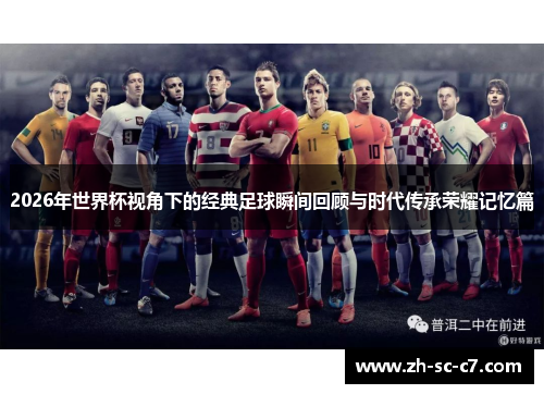 2026年世界杯视角下的经典足球瞬间回顾与时代传承荣耀记忆篇
