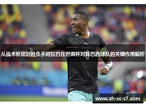 从战术枢纽到胜负手阿拉巴在世俱杯对阵巴西球队的关键作用解析