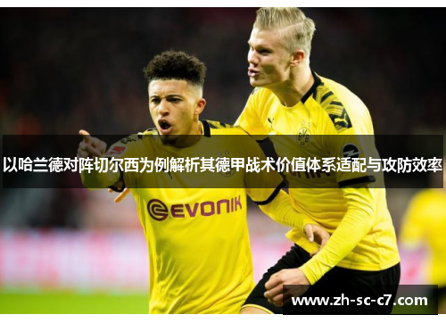 以哈兰德对阵切尔西为例解析其德甲战术价值体系适配与攻防效率