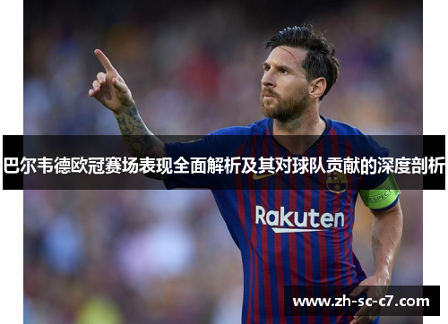 巴尔韦德欧冠赛场表现全面解析及其对球队贡献的深度剖析