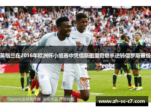 英格兰在2016年欧洲杯小组赛中凭借斯图里奇绝杀逆转俄罗斯晋级